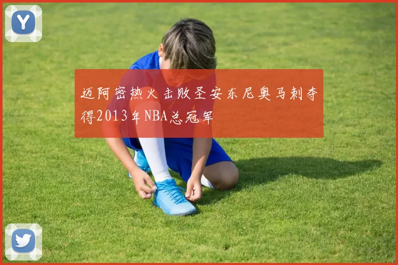 迈阿密热火击败圣安东尼奥马刺夺得2013年NBA总冠军