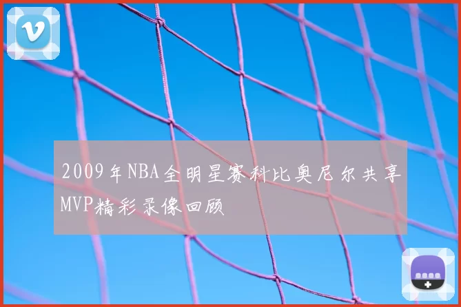 2009年NBA全明星赛科比奥尼尔共享MVP精彩录像回顾