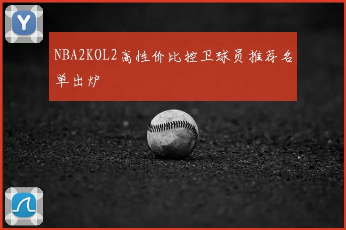 NBA2KOL2高性价比控卫球员推荐名单出炉
