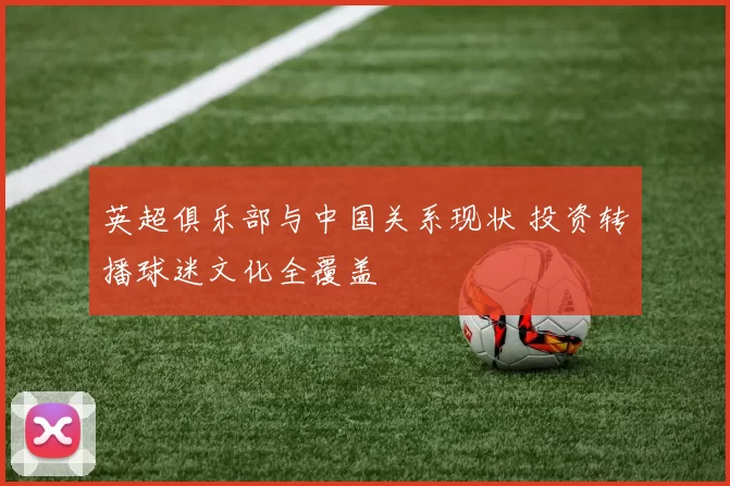 英超俱乐部与中国关系现状 投资转播球迷文化全覆盖