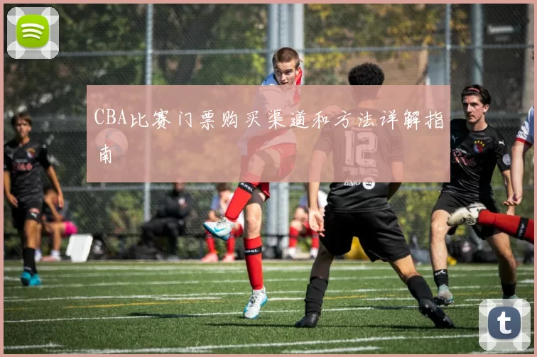 CBA比赛门票购买渠道和方法详解指南