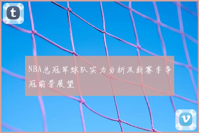 NBA总冠军球队实力分析及新赛季争冠前景展望