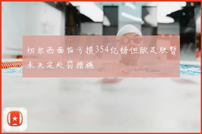 切尔西面临亏损354亿镑但欧足联暂未决定处罚措施