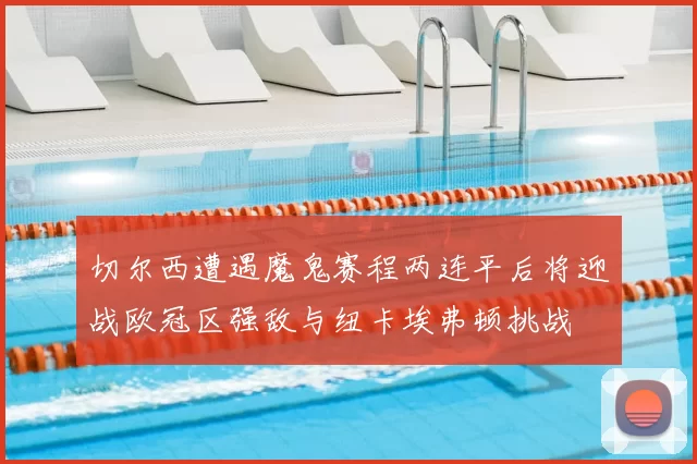 切尔西遭遇魔鬼赛程两连平后将迎战欧冠区强敌与纽卡埃弗顿挑战