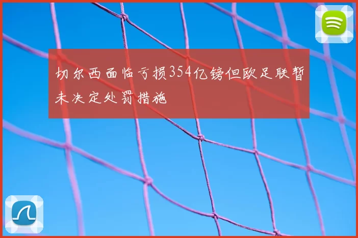 切尔西面临亏损354亿镑但欧足联暂未决定处罚措施