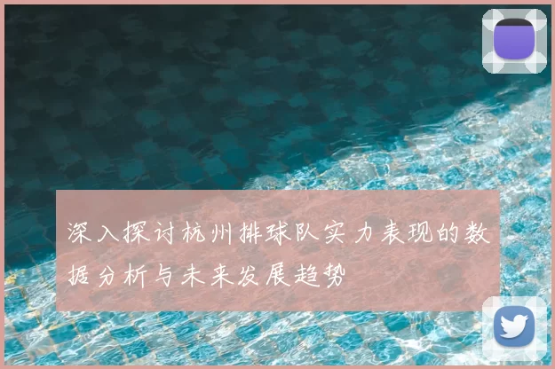 深入探讨杭州排球队实力表现的数据分析与未来发展趋势