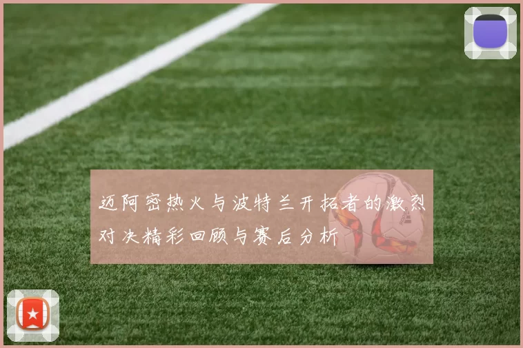 迈阿密热火与波特兰开拓者的激烈对决精彩回顾与赛后分析