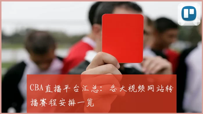 CBA直播平台汇总：各大视频网站转播赛程安排一览