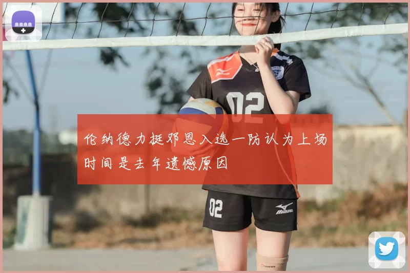 伦纳德力挺邓恩入选一防认为上场时间是去年遗憾原因