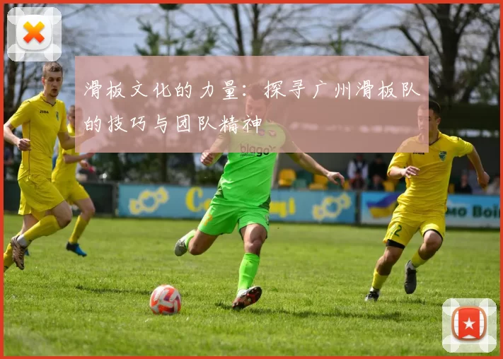 滑板文化的力量：探寻广州滑板队的技巧与团队精神