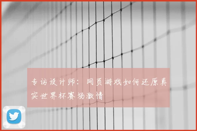 专访设计师：网页游戏如何还原真实世界杯赛场激情