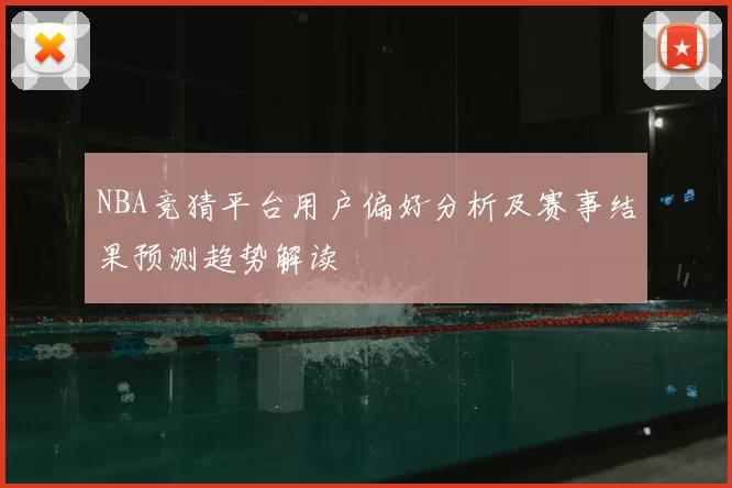 NBA竞猜平台用户偏好分析及赛事结果预测趋势解读