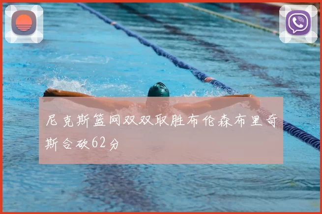 尼克斯篮网双双取胜布伦森布里奇斯合砍62分