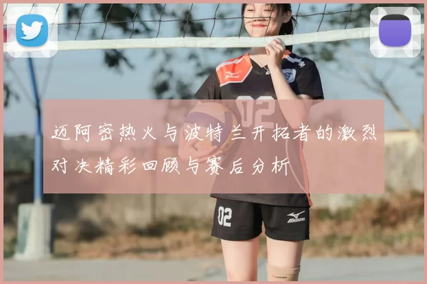 迈阿密热火与波特兰开拓者的激烈对决精彩回顾与赛后分析