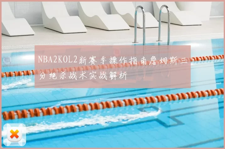 NBA2KOL2新赛季操作指南詹姆斯三分绝杀战术实战解析