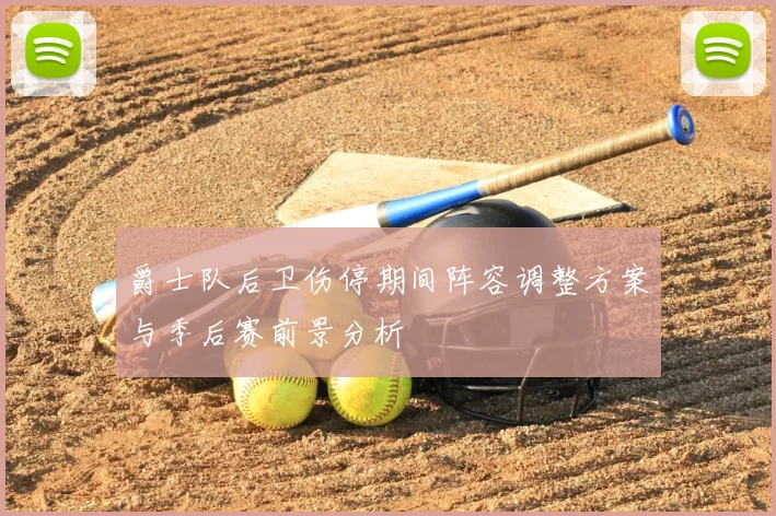 爵士队后卫伤停期间阵容调整方案与季后赛前景分析