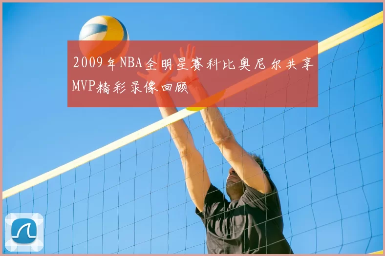 2009年NBA全明星赛科比奥尼尔共享MVP精彩录像回顾