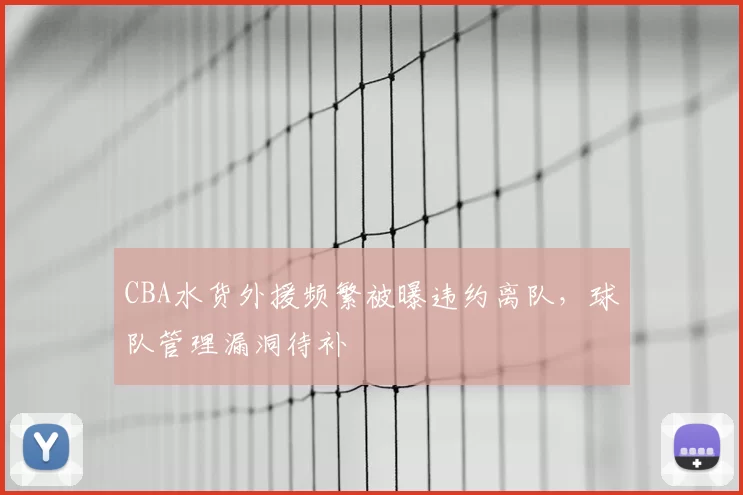 CBA水货外援频繁被曝违约离队,球队管理漏洞待补