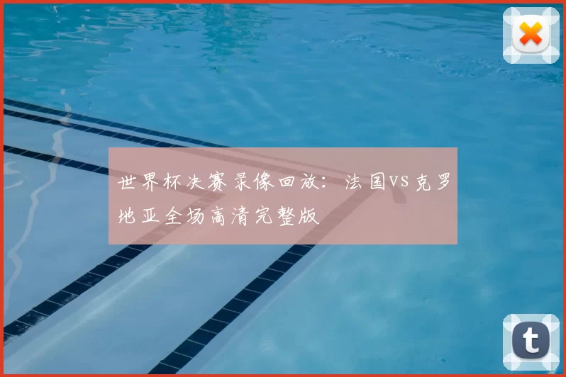 世界杯决赛录像回放：法国vs克罗地亚全场高清完整版
