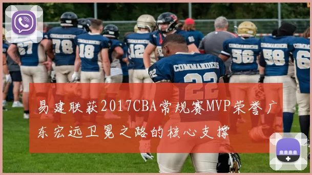 易建联获2017CBA常规赛MVP荣誉广东宏远卫冕之路的核心支撑