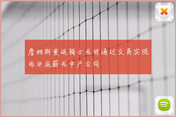 詹姆斯重返骑士或将通过交易实现而非底薪或中产合同