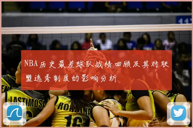 NBA历史最差球队战绩回顾及其对联盟选秀制度的影响分析