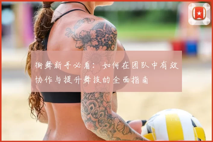 街舞新手必看:如何在团队中有效协作与提升舞技的全面指南