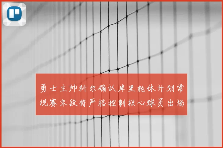 勇士主帅科尔确认库里轮休计划常规赛末段将严格控制核心球员出场时间