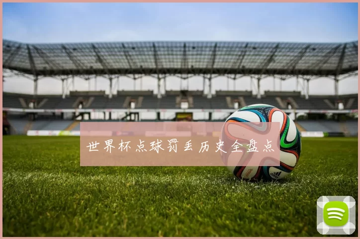 世界杯点球罚丢历史全盘点
