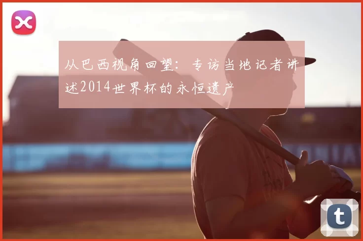 从巴西视角回望：专访当地记者讲述2014世界杯的永恒遗产