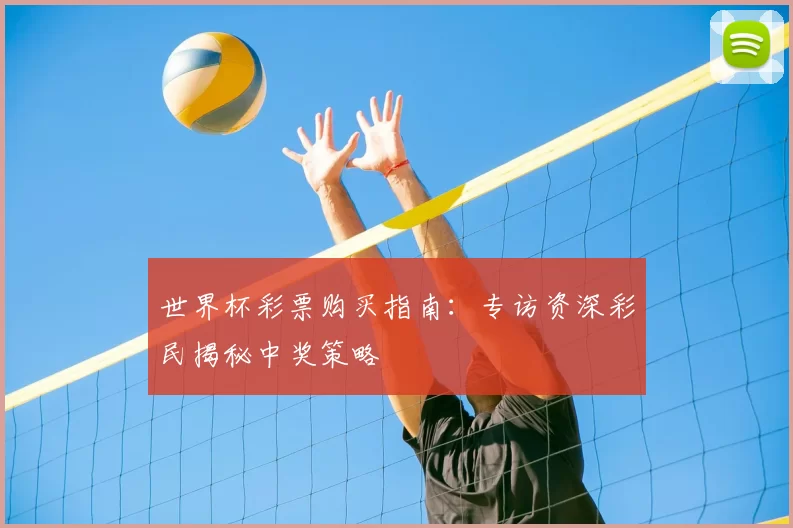世界杯彩票购买指南：专访资深彩民揭秘中奖策略