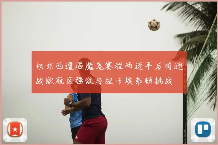 切尔西遭遇魔鬼赛程两连平后将迎战欧冠区强敌与纽卡埃弗顿挑战